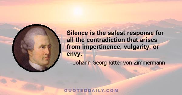 Silence is the safest response for all the contradiction that arises from impertinence, vulgarity, or envy.