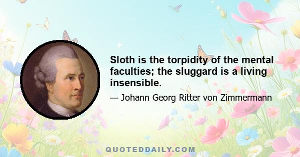 Sloth is the torpidity of the mental faculties; the sluggard is a living insensible.