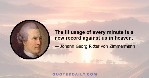 The ill usage of every minute is a new record against us in heaven.