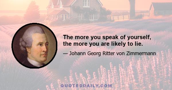 The more you speak of yourself, the more you are likely to lie.