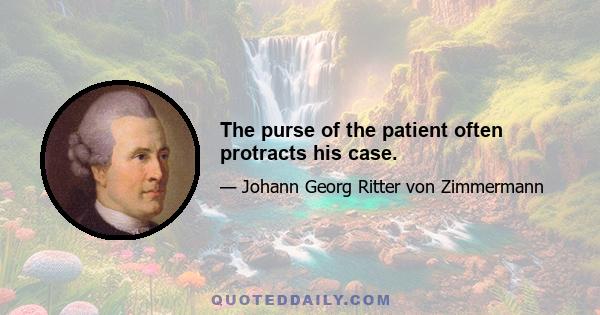 The purse of the patient often protracts his case.