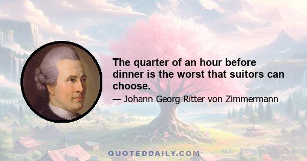 The quarter of an hour before dinner is the worst that suitors can choose.