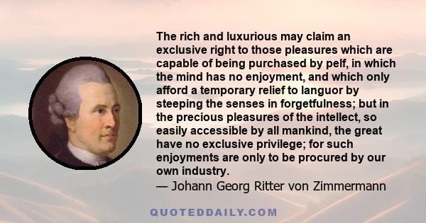 The rich and luxurious may claim an exclusive right to those pleasures which are capable of being purchased by pelf, in which the mind has no enjoyment, and which only afford a temporary relief to languor by steeping