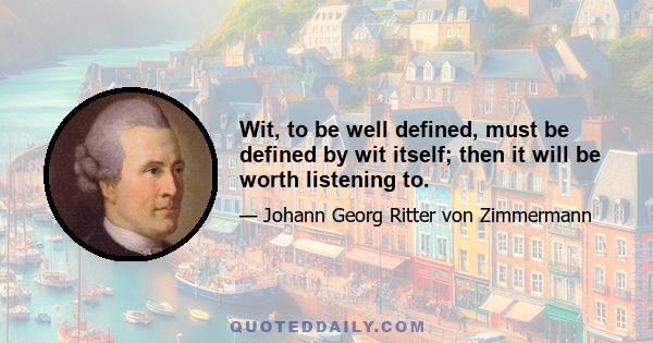 Wit, to be well defined, must be defined by wit itself; then it will be worth listening to.