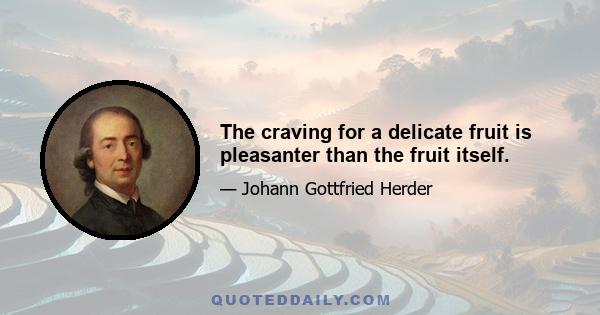 The craving for a delicate fruit is pleasanter than the fruit itself.