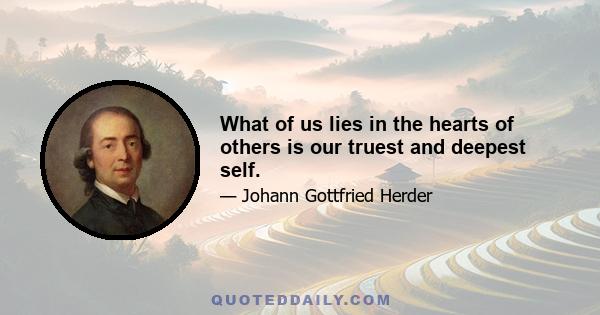 What of us lies in the hearts of others is our truest and deepest self.