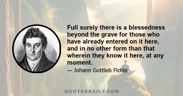 Full surely there is a blessedness beyond the grave for those who have already entered on it here, and in no other form than that wherein they know it here, at any moment.