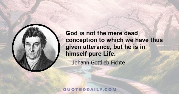 God is not the mere dead conception to which we have thus given utterance, but he is in himself pure Life.