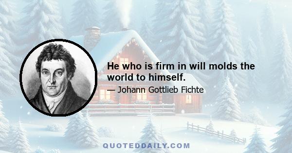 He who is firm in will molds the world to himself.