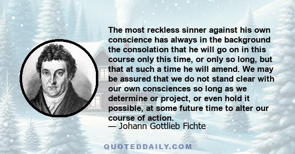 The most reckless sinner against his own conscience has always in the background the consolation that he will go on in this course only this time, or only so long, but that at such a time he will amend. We may be