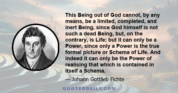 This Being out of God cannot, by any means, be a limited, completed, and inert Being, since God himself is not such a dead Being, but, on the contrary, is Life; but it can only be a Power, since only a Power is the true 