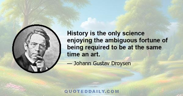 History is the only science enjoying the ambiguous fortune of being required to be at the same time an art.