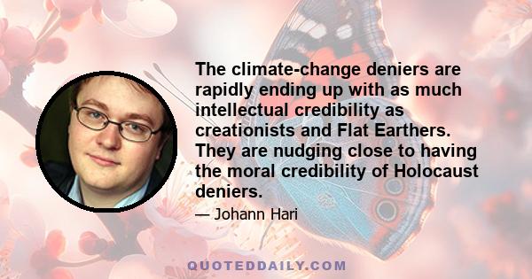 The climate-change deniers are rapidly ending up with as much intellectual credibility as creationists and Flat Earthers. They are nudging close to having the moral credibility of Holocaust deniers.