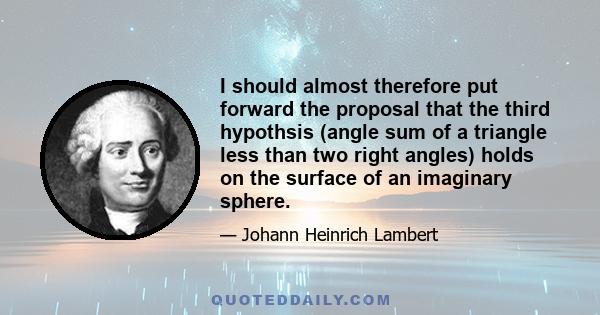 I should almost therefore put forward the proposal that the third hypothsis (angle sum of a triangle less than two right angles) holds on the surface of an imaginary sphere.