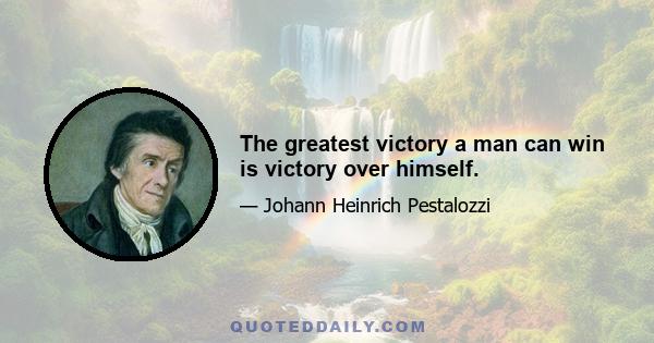 The greatest victory a man can win is victory over himself.