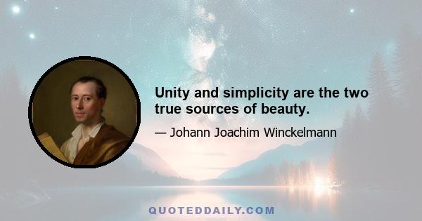 Unity and simplicity are the two true sources of beauty.