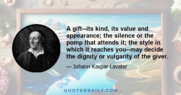 A gift--its kind, its value and appearance; the silence or the pomp that attends it; the style in which it reaches you--may decide the dignity or vulgarity of the giver.