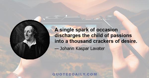 A single spark of occasion discharges the child of passions into a thousand crackers of desire.