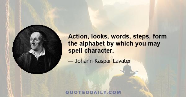 Action, looks, words, steps, form the alphabet by which you may spell character.