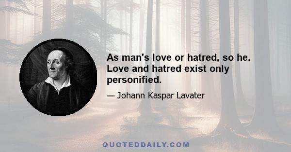 As man's love or hatred, so he. Love and hatred exist only personified.