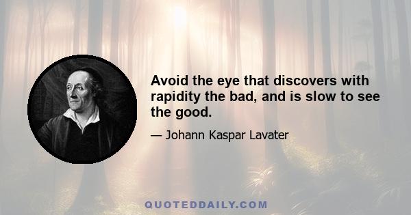 Avoid the eye that discovers with rapidity the bad, and is slow to see the good.