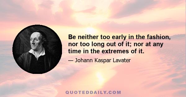 Be neither too early in the fashion, nor too long out of it; nor at any time in the extremes of it.