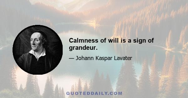 Calmness of will is a sign of grandeur.