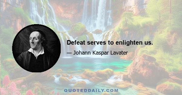 Defeat serves to enlighten us.