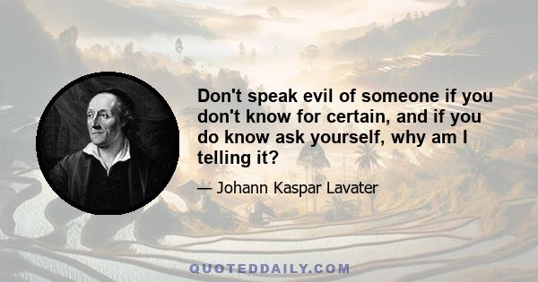 Don't speak evil of someone if you don't know for certain, and if you do know ask yourself, why am I telling it?