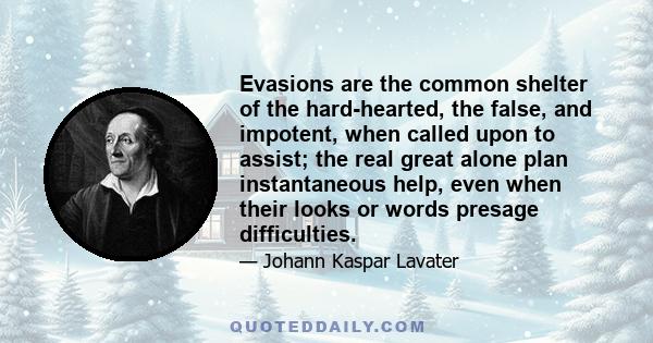 Evasions are the common shelter of the hard-hearted, the false, and impotent, when called upon to assist; the real great alone plan instantaneous help, even when their looks or words presage difficulties.