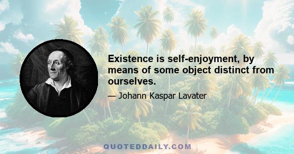 Existence is self-enjoyment, by means of some object distinct from ourselves.