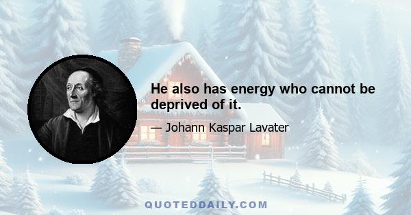 He also has energy who cannot be deprived of it.