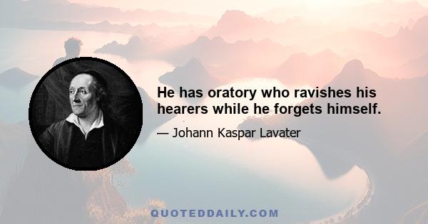 He has oratory who ravishes his hearers while he forgets himself.