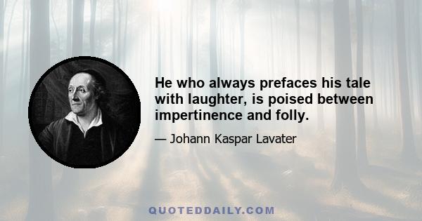 He who always prefaces his tale with laughter, is poised between impertinence and folly.