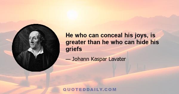 He who can conceal his joys, is greater than he who can hide his griefs