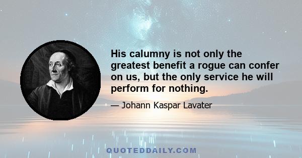 His calumny is not only the greatest benefit a rogue can confer on us, but the only service he will perform for nothing.