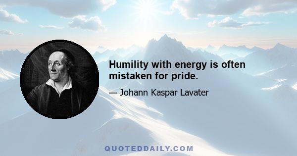 Humility with energy is often mistaken for pride.