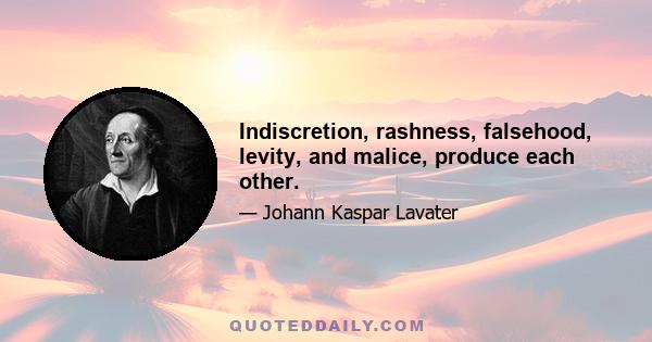 Indiscretion, rashness, falsehood, levity, and malice, produce each other.