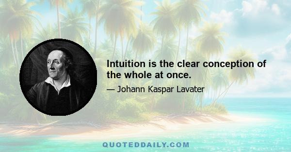 Intuition is the clear conception of the whole at once.