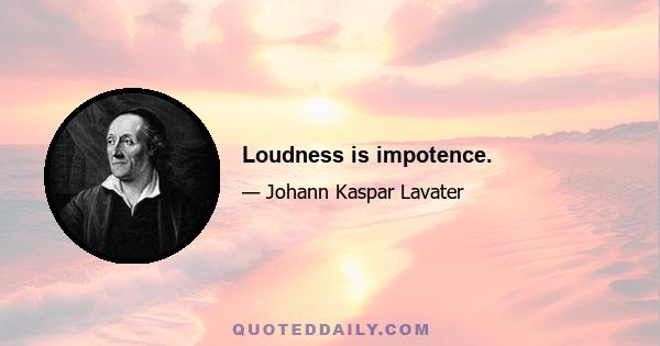 Loudness is impotence.