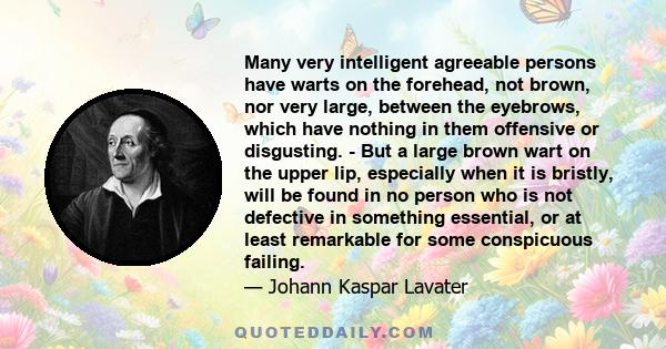 Many very intelligent agreeable persons have warts on the forehead, not brown, nor very large, between the eyebrows, which have nothing in them offensive or disgusting. - But a large brown wart on the upper lip,