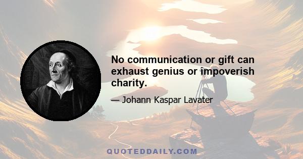 No communication or gift can exhaust genius or impoverish charity.