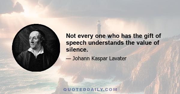 Not every one who has the gift of speech understands the value of silence.