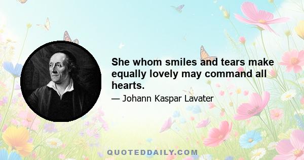 She whom smiles and tears make equally lovely may command all hearts.