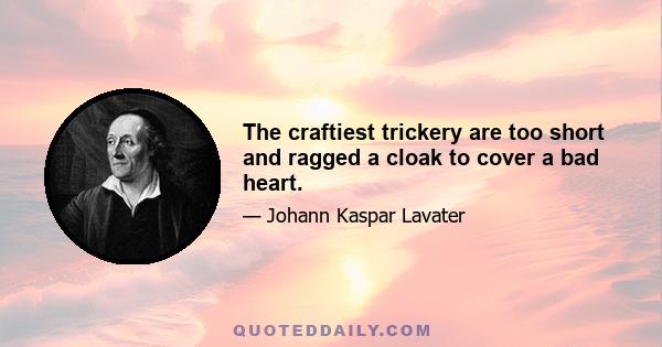 The craftiest trickery are too short and ragged a cloak to cover a bad heart.