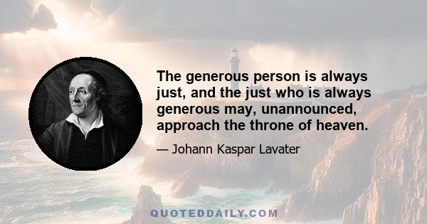 The generous person is always just, and the just who is always generous may, unannounced, approach the throne of heaven.