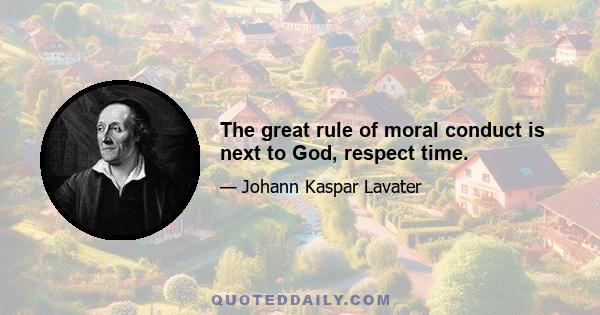 The great rule of moral conduct is next to God, respect time.