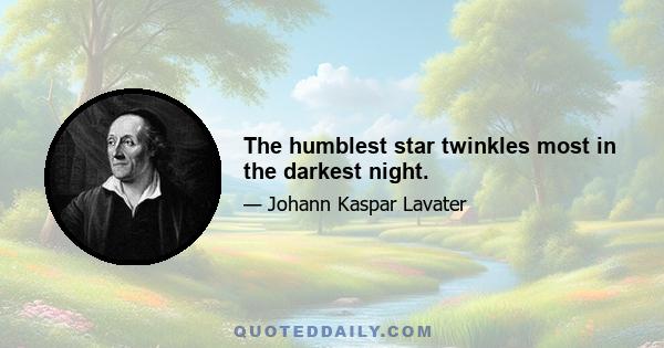 The humblest star twinkles most in the darkest night.