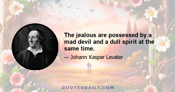 The jealous are possessed by a mad devil and a dull spirit at the same time.