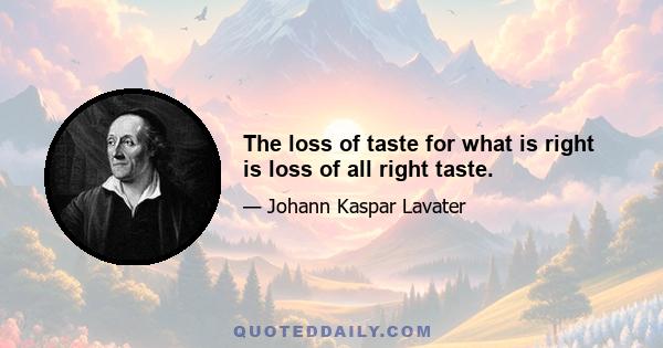 The loss of taste for what is right is loss of all right taste.